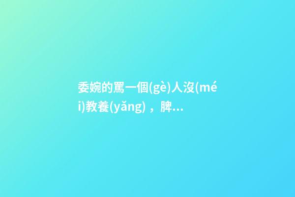 委婉的罵一個(gè)人沒(méi)教養(yǎng)，脾氣不好性子傲